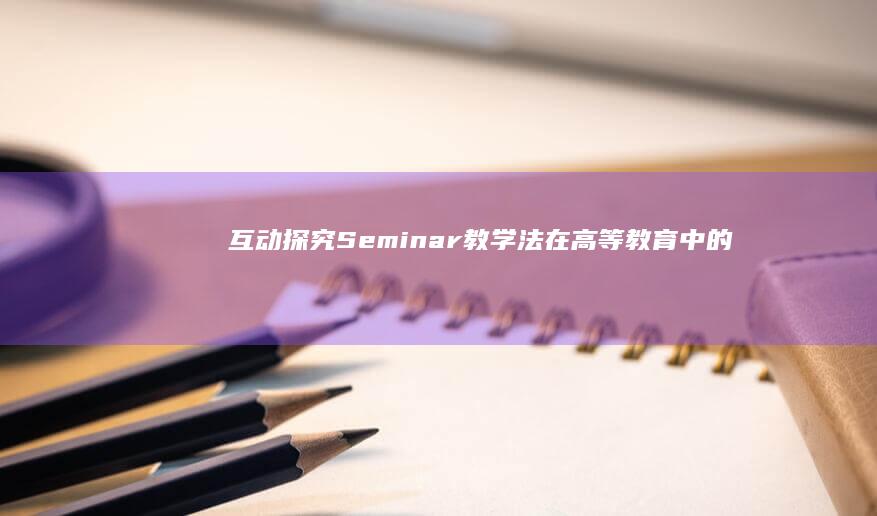 互动探究：Seminar教学法在高等教育中的应用与实践